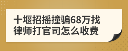 十堰招摇撞骗68万找律师打官司怎么收费