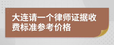 大连请一个律师证据收费标准参考价格