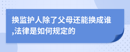 换监护人除了父母还能换成谁,法律是如何规定的