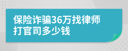 保险诈骗36万找律师打官司多少钱