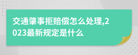 交通肇事拒赔偿怎么处理,2023最新规定是什么