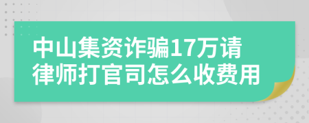 中山集资诈骗17万请律师打官司怎么收费用
