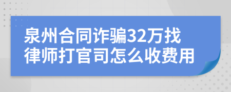 泉州合同诈骗32万找律师打官司怎么收费用