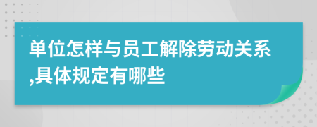 单位怎样与员工解除劳动关系,具体规定有哪些