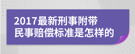 2017最新刑事附带民事赔偿标准是怎样的