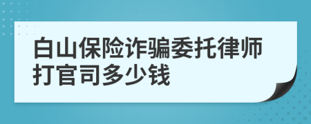 白山保险诈骗委托律师打官司多少钱