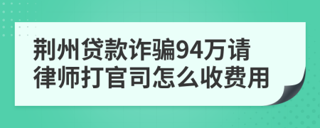 荆州贷款诈骗94万请律师打官司怎么收费用