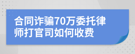 合同诈骗70万委托律师打官司如何收费