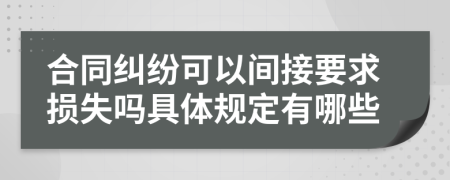 合同纠纷可以间接要求损失吗具体规定有哪些