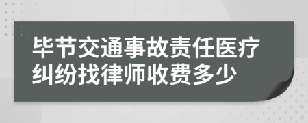 毕节交通事故责任医疗纠纷找律师收费多少