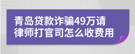 青岛贷款诈骗49万请律师打官司怎么收费用