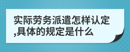 实际劳务派遣怎样认定,具体的规定是什么