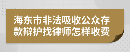 海东市非法吸收公众存款辩护找律师怎样收费