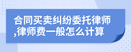 合同买卖纠纷委托律师,律师费一般怎么计算