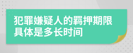 犯罪嫌疑人的羁押期限具体是多长时间