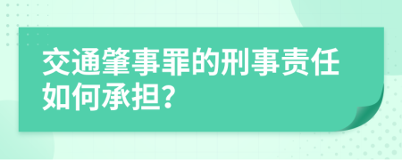 交通肇事罪的刑事责任如何承担？