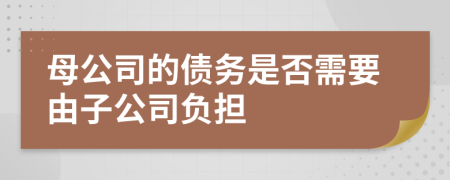 母公司的债务是否需要由子公司负担