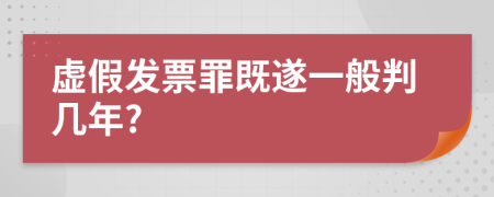 虚假发票罪既遂一般判几年?