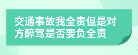 交通事故我全责但是对方醉驾是否要负全责