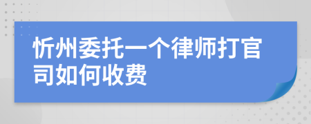 忻州委托一个律师打官司如何收费