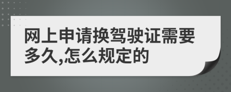 网上申请换驾驶证需要多久,怎么规定的