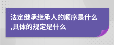 法定继承继承人的顺序是什么,具体的规定是什么