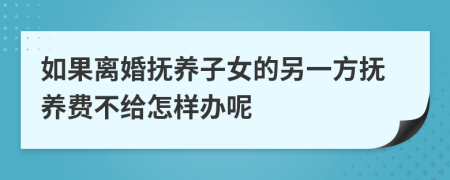 如果离婚抚养子女的另一方抚养费不给怎样办呢