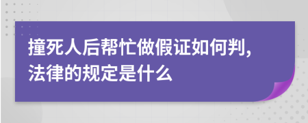 撞死人后帮忙做假证如何判,法律的规定是什么