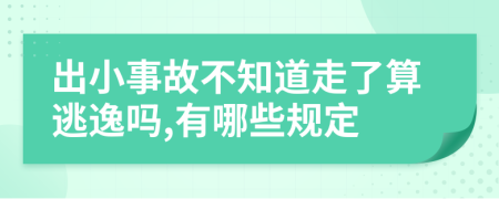 出小事故不知道走了算逃逸吗,有哪些规定