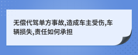 无偿代驾单方事故,造成车主受伤,车辆损失,责任如何承担