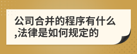 公司合并的程序有什么,法律是如何规定的