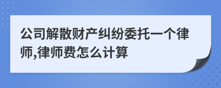 公司解散财产纠纷委托一个律师,律师费怎么计算