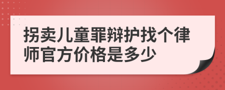 拐卖儿童罪辩护找个律师官方价格是多少