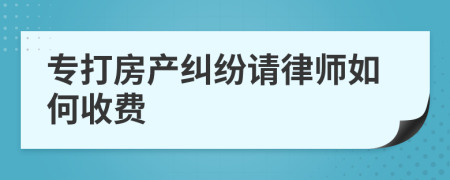 专打房产纠纷请律师如何收费