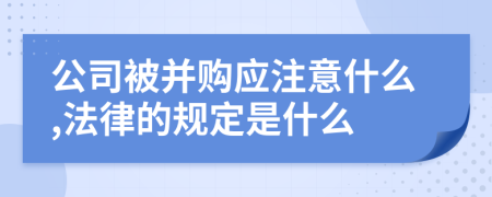 公司被并购应注意什么,法律的规定是什么