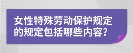 女性特殊劳动保护规定的规定包括哪些内容?