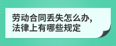 劳动合同丢失怎么办,法律上有哪些规定