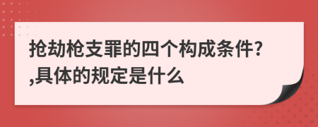 抢劫枪支罪的四个构成条件?,具体的规定是什么