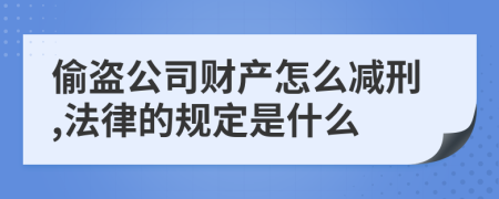 偷盗公司财产怎么减刑,法律的规定是什么