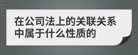 在公司法上的关联关系中属于什么性质的