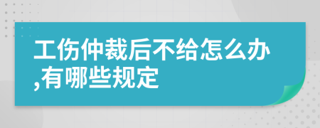 工伤仲裁后不给怎么办,有哪些规定