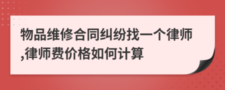 物品维修合同纠纷找一个律师,律师费价格如何计算