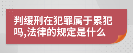 判缓刑在犯罪属于累犯吗,法律的规定是什么