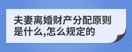 夫妻离婚财产分配原则是什么,怎么规定的