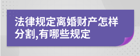 法律规定离婚财产怎样分割,有哪些规定