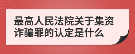 最高人民法院关于集资诈骗罪的认定是什么