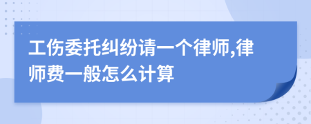 工伤委托纠纷请一个律师,律师费一般怎么计算