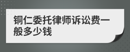 铜仁委托律师诉讼费一般多少钱