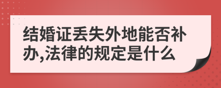 结婚证丢失外地能否补办,法律的规定是什么