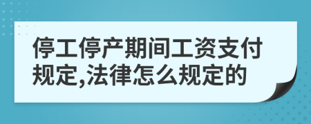 停工停产期间工资支付规定,法律怎么规定的